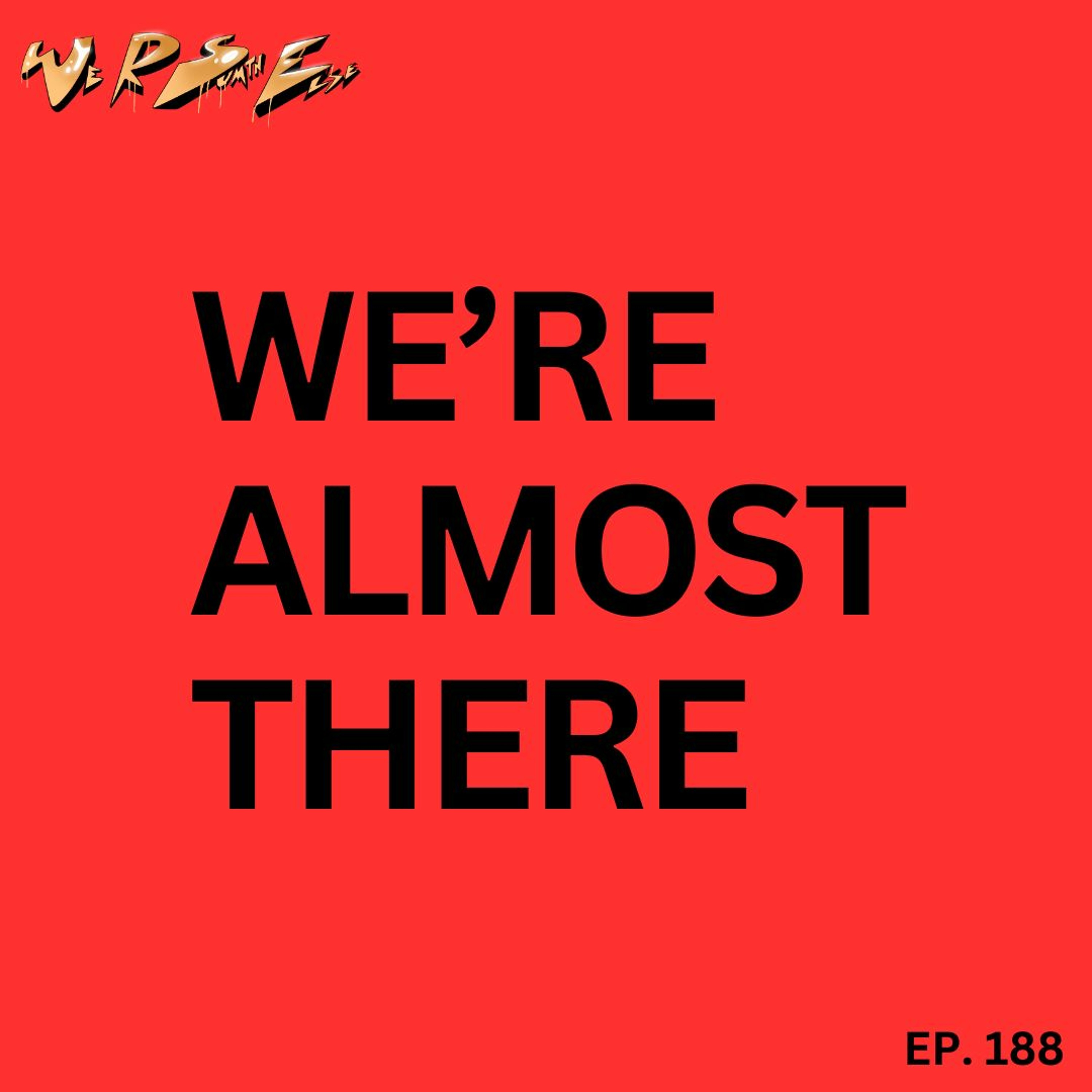 Ep .188  "We Re Almost There"