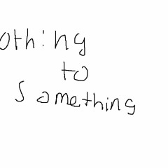 nothing to something