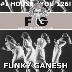 Funky Ganesh - # I HOUSE YOU! 126 GROOVE Is In The HOUSE