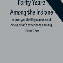 [PDF] ⚡️ eBook Forty Years Among the Indians A true yet thrilling narrative of the author's expe