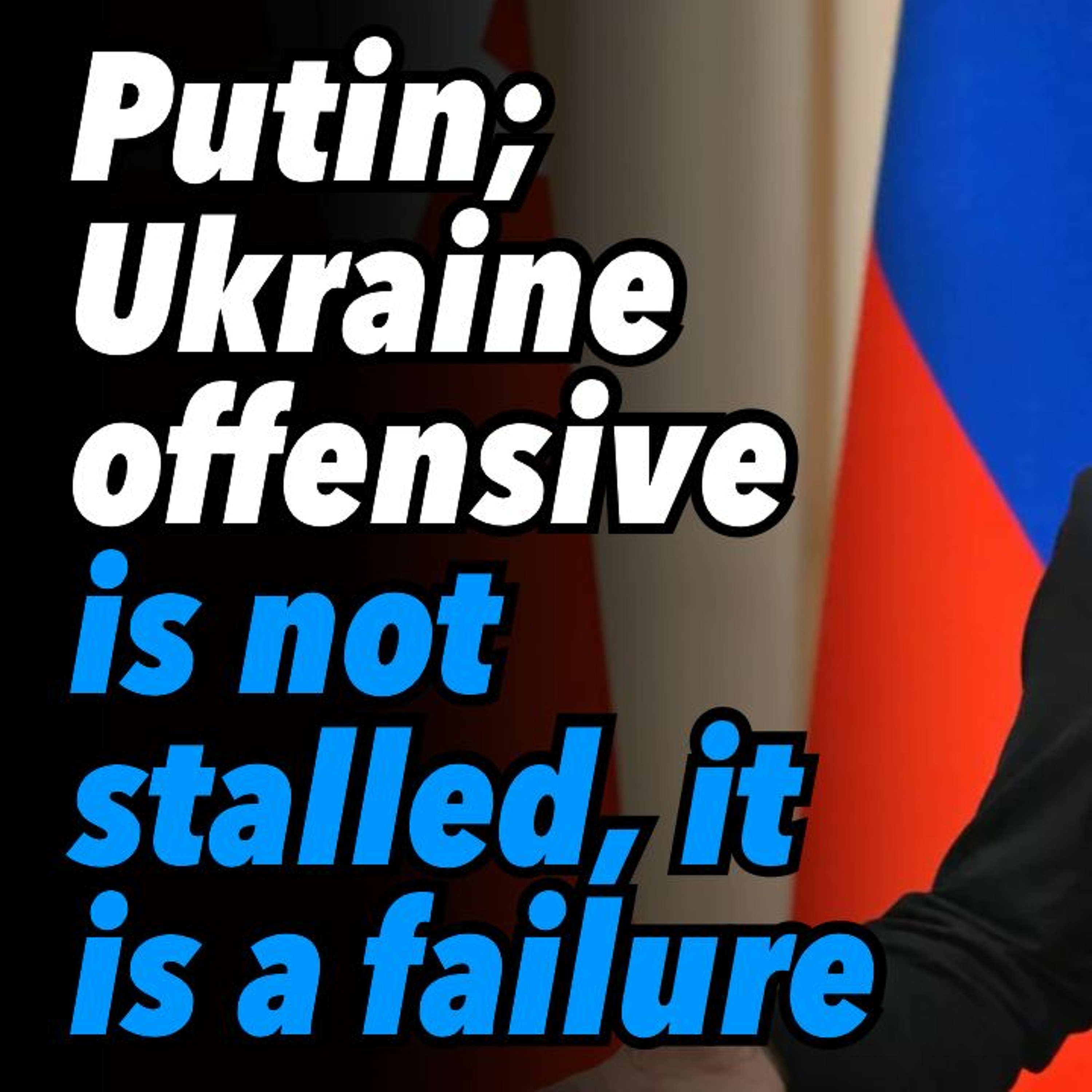Putin; Ukraine offensive is not stalled, it is a failure