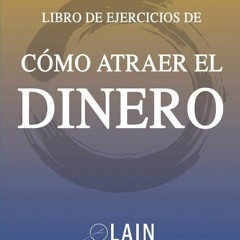 [READ DOWNLOAD] Como Atraer el Dinero - Libro de Ejercicios (La Voz de tu Alma Pasos Pr?cticos