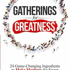 *+ Gatherings for Greatness, 24 Game-Changing Ingredients to Make Meetings the Secret Sauce of
