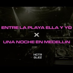 Una Noche en Medellin x Entre la Playa Ella y Yo - Cris MJ x Big Yamo & Vato 18 K (HCTR GLEZ MASHUP)