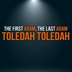 The First Adam, The Last Adam, Toledah Toledah