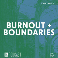 Episode 602: “Burnout + Boundaries”