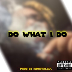 DO WHAT I DO (PROD. BY KNXSTALGIA)