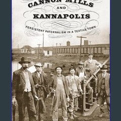 ebook read [pdf] 📖 Cannon Mills and Kannapolis: Persistent Paternalism in a Textile Town Pdf Ebook