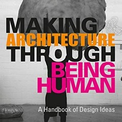 [Access] EPUB 📖 Making Architecture Through Being Human: A Handbook of Design Ideas