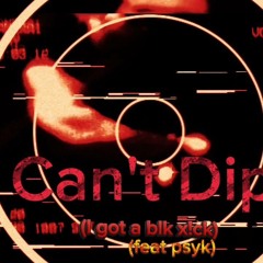 Can't Dip (I got a Black d!ck),(.feat Psyk