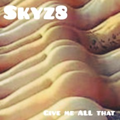 Skyz8 (Give Me ALL That)