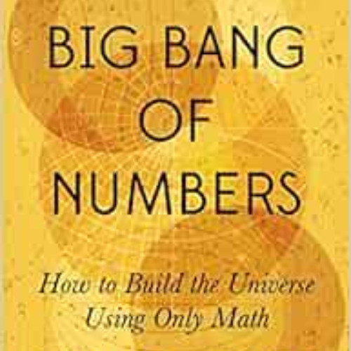 [Read] PDF 💏 The Big Bang of Numbers: How to Build the Universe Using Only Math by M