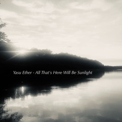 Yasu Ether - All That's Here Will Be Sunlight (Album Preview)