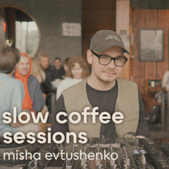 SLOW COFFEE SESSIONS  |  MISHA EVTUSHENKO