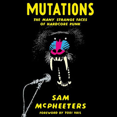 Read EBOOK √ Mutations: The Many Strange Faces of Hardcore Punk by  Sam McPheeters,To