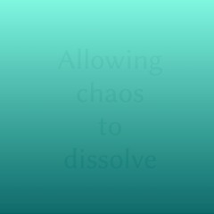 Allowing chaos to dissolve
