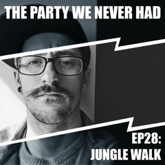 "The Party We Never Had" EP28: "Jungle Walk"