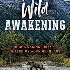[GET] EBOOK EPUB KINDLE PDF Wild Awakening: How a Raging Grizzly Healed My Wounded He
