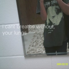 i cant breathe without, your lungs