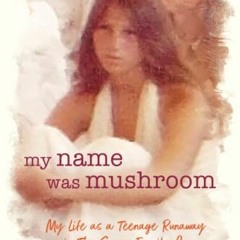 [Get] EBOOK EPUB KINDLE PDF My Name Was Mushroom: My Life as a Teenage Runaway in The