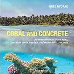 [READ] EBOOK ✅ Coral and Concrete: Remembering Kwajalein Atoll between Japan, America