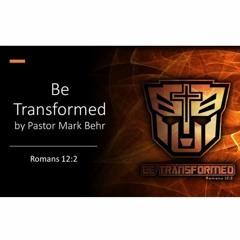"Be Transformed" By Pastor Mark Behr