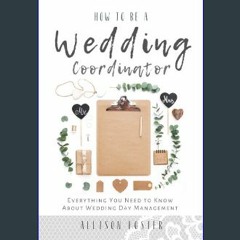 Read Ebook ⚡ How To Be A Wedding Coordinator: Everything You Need to Know About Wedding Day Manage