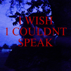 i wish i couldn’t speak