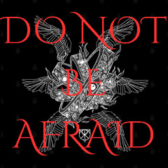 DO NOT BE AFRAID