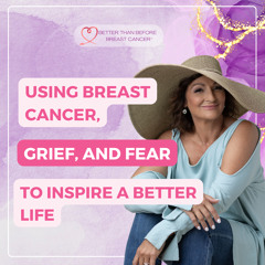 #348 Using Breast Cancer, Grief, and Fear to Inspire a Better Life