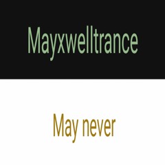 Mayxwelltrance - May never