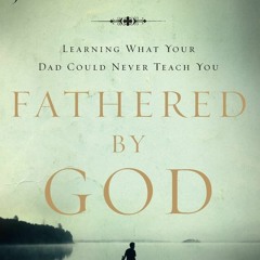 E-book download Fathered by God: Learning What Your Dad Could Never Teach You