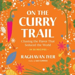 (Download) On the Curry Trail: Chasing the Flavor That Seduced the World - Raghavan Iyer