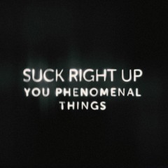 Suck Right Up (You Phenomenal Things)