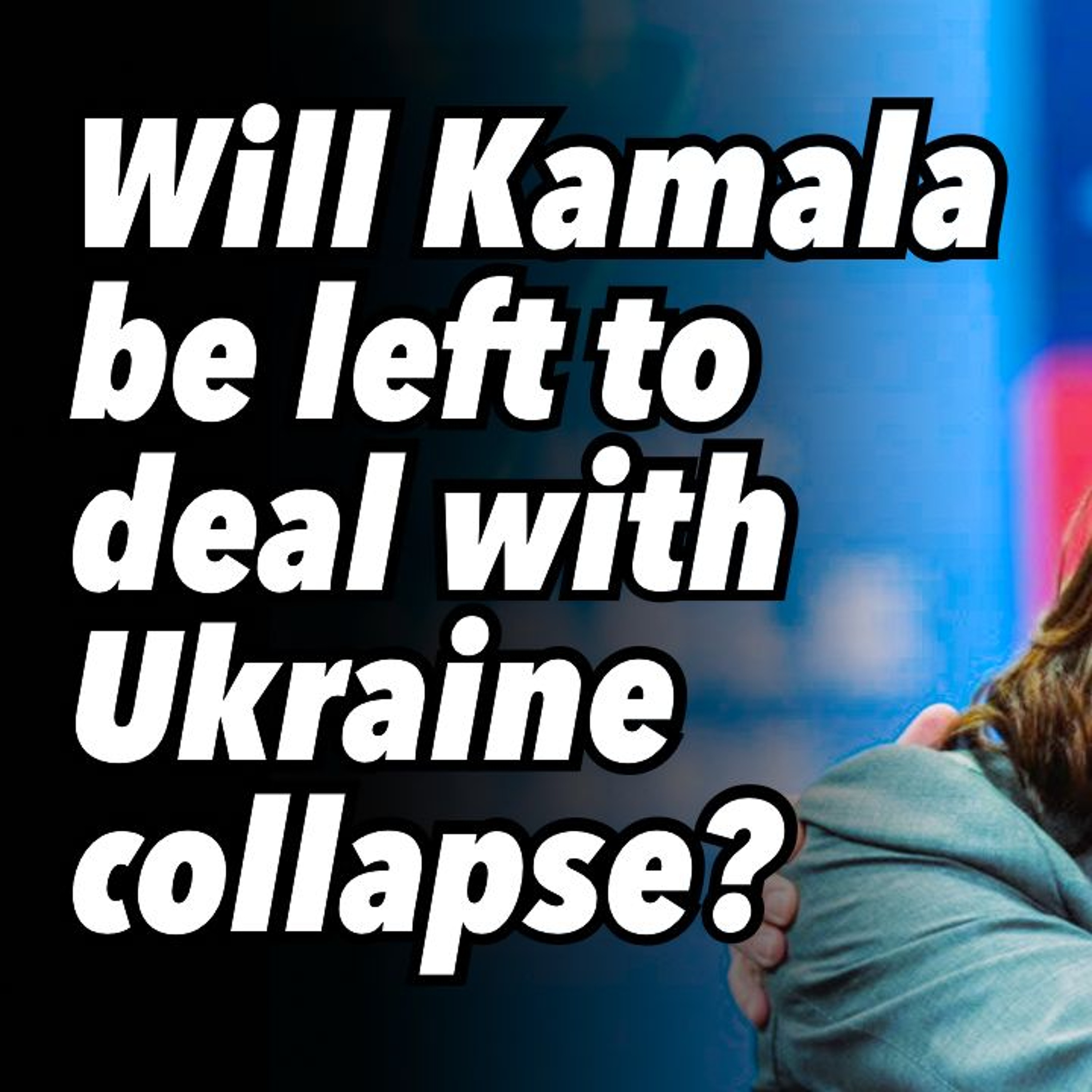 Will Kamala be left to deal with Ukraine collapse?