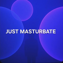 Just Masturbate