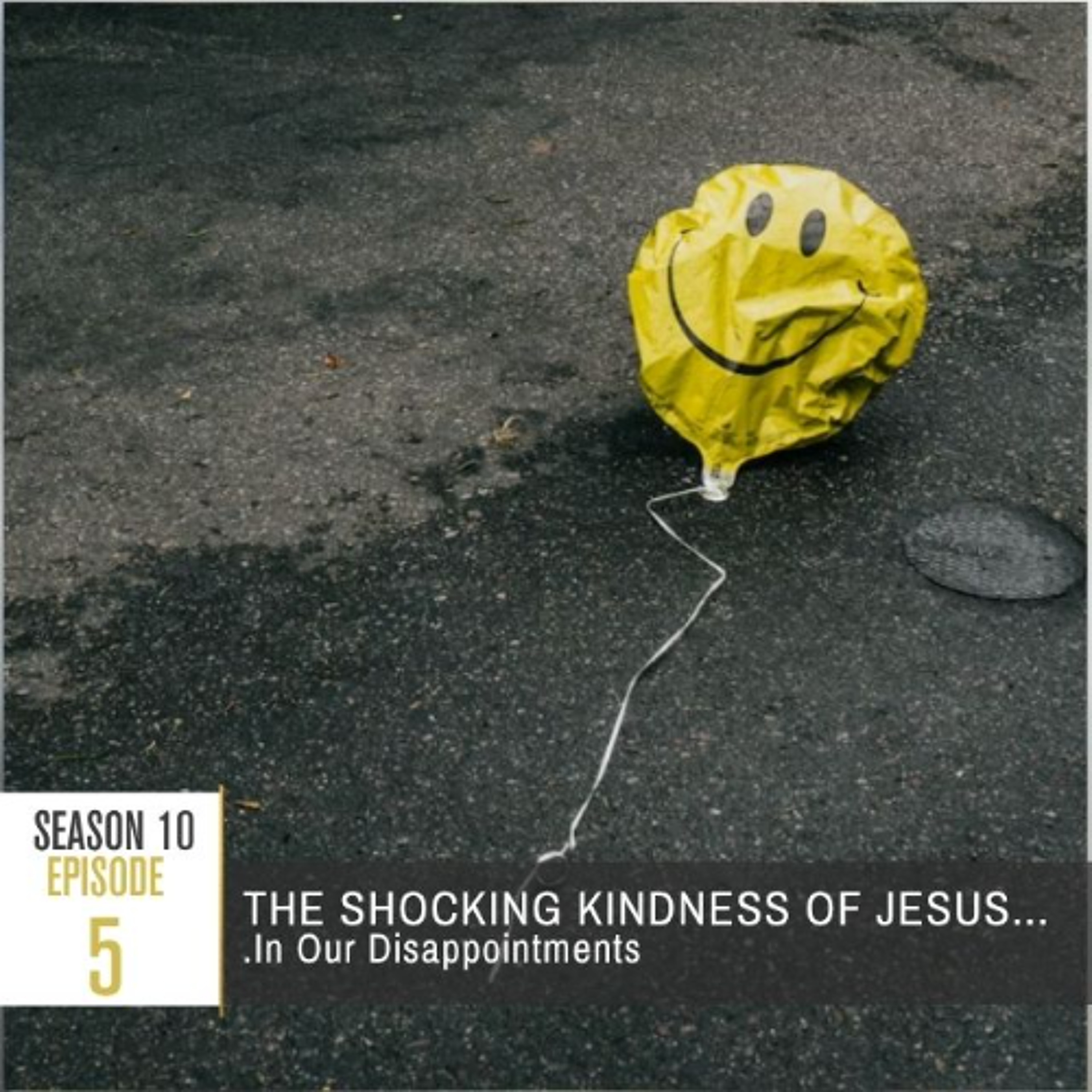 Season 10 Episode 5 - The Shocking Kindness of Jesus... In Our Disappointments