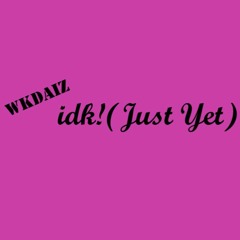 Idk!(just Yet)