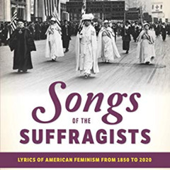 View KINDLE 📖 Songs of the Suffragists: Lyrics of American Feminism from 1850 to 202