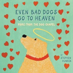 [READ DOWNLOAD] Even Bad Dogs Go to Heaven: More from the Dog Chapel bestseller