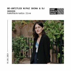 Be-Untitled w/ Paz Shina & DJ Voices 19 May 2021 on Hamshack Radio