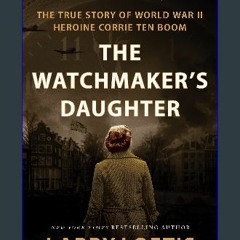 Read$$ ✨ The Watchmaker's Daughter: The True Story of World War II Heroine Corrie ten Boom PDF EBO