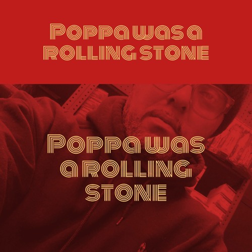 poppa was a rolling stone...