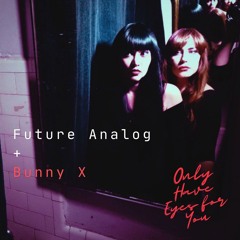 Future Analog + Bunny X - Only Have Eyes For You