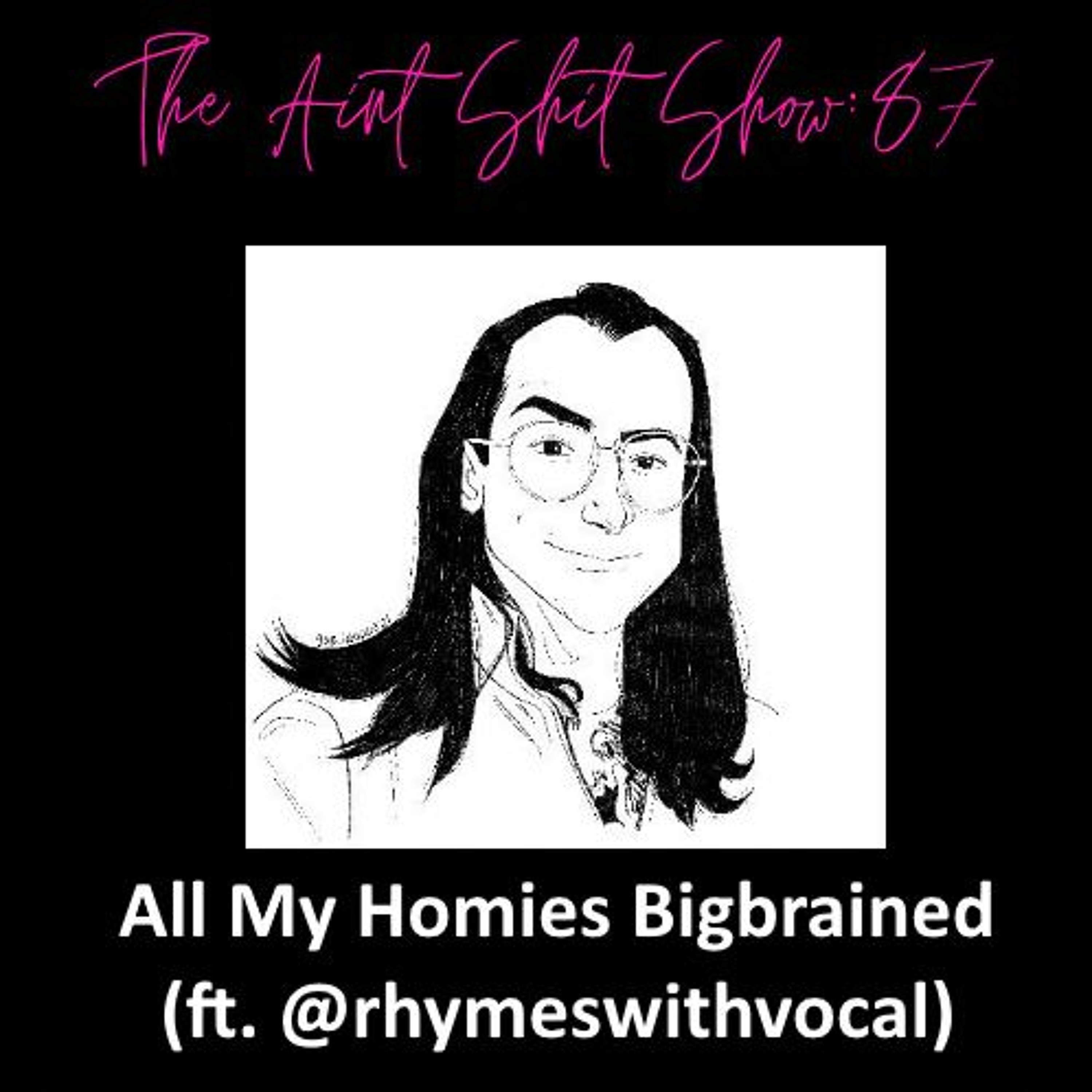 The Aint Shit Show 87: All My Homies Bigbrained (ft. @rhymeswithvocal) episode artwork