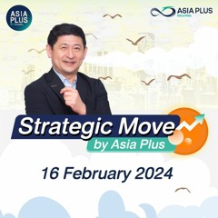 Strategic Move by Asia Plus วันที่ 16 กุมภาพันธ์ 2567