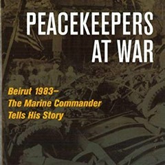 [Get] EPUB 🖌️ Peacekeepers at War: Beirut 1983―The Marine Commander Tells His Story