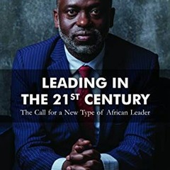 GET EBOOK 📂 Leading in the 21st Century: The Call for a New Type of African Leader b