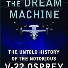 The Dream Machine: The Untold History of the Notorious V-22 Osprey BY: Richard Whittle (Author)