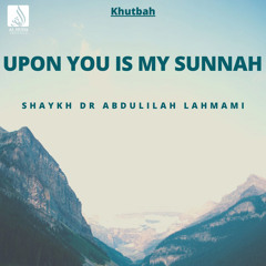 Upon You Is My Sunnah (Khutbah) - Shaykh Dr Abdulilah Lahmami